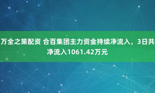 万全之策配资 合百集团主力资金持续净流入，3日共净流入1061.42万元