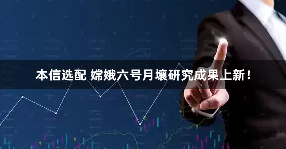 本信选配 嫦娥六号月壤研究成果上新！