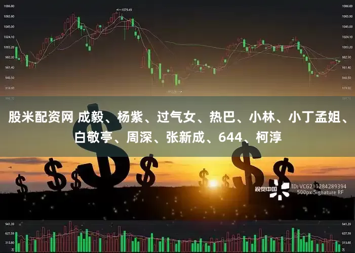 股米配资网 成毅、杨紫、过气女、热巴、小林、小丁孟姐、白敬亭、周深、张新成、644、柯淳