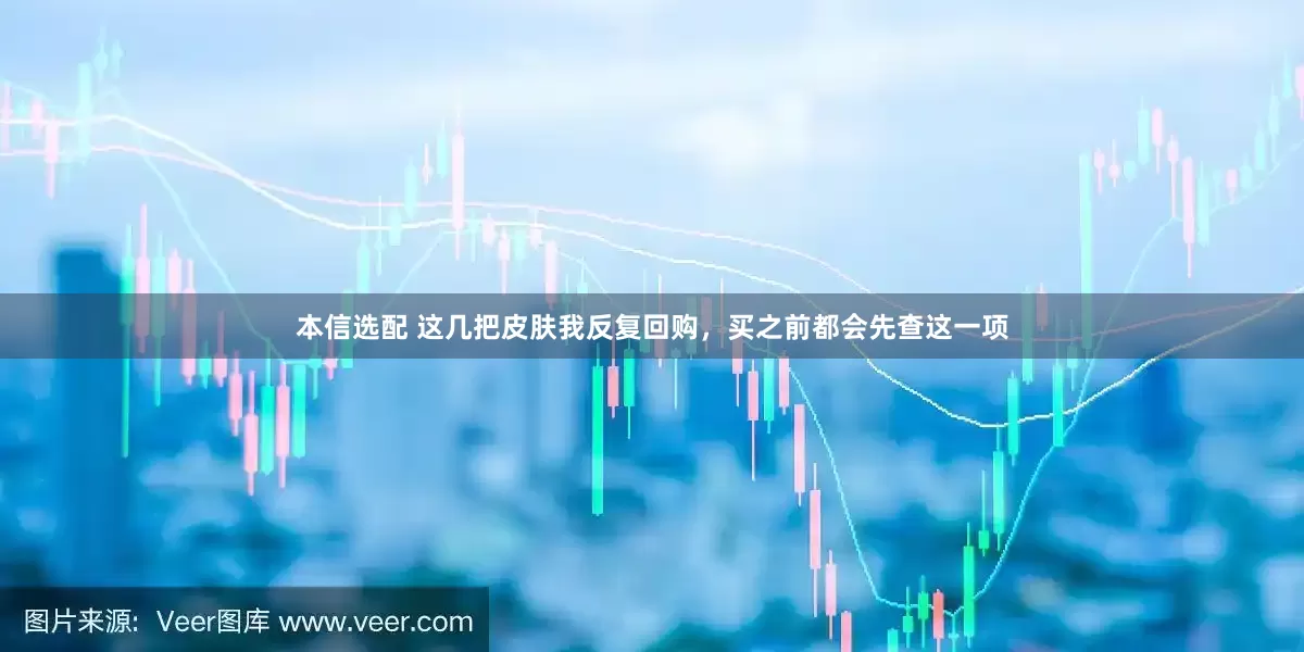 本信选配 这几把皮肤我反复回购，买之前都会先查这一项